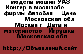 модели машин УАЗ Хантер в масштабе 1 24 фирмы Автобан  › Цена ­ 2 500 - Московская обл., Москва г. Дети и материнство » Игрушки   . Московская обл.